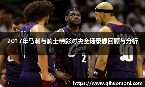 2017年马刺与骑士精彩对决全场录像回顾与分析