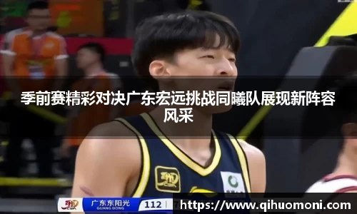 季前赛精彩对决广东宏远挑战同曦队展现新阵容风采