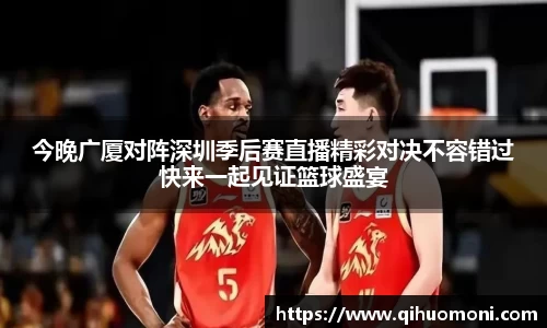 今晚广厦对阵深圳季后赛直播精彩对决不容错过快来一起见证篮球盛宴