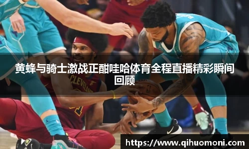黄蜂与骑士激战正酣哇哈体育全程直播精彩瞬间回顾