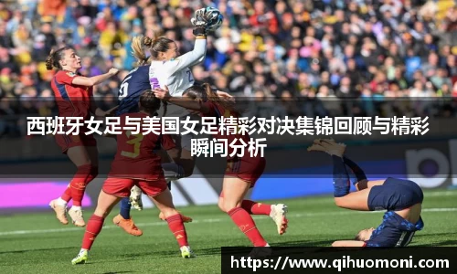 西班牙女足与美国女足精彩对决集锦回顾与精彩瞬间分析
