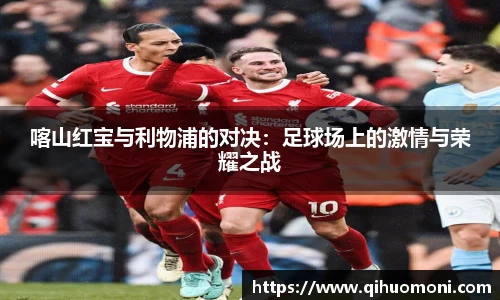 喀山红宝与利物浦的对决：足球场上的激情与荣耀之战
