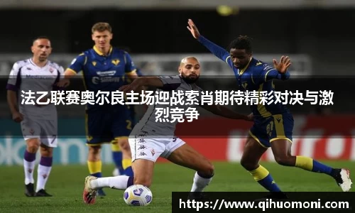 法乙联赛奥尔良主场迎战索肖期待精彩对决与激烈竞争